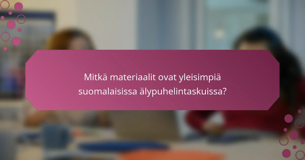 Mitkä materiaalit ovat yleisimpiä suomalaisissa älypuhelintaskuissa?