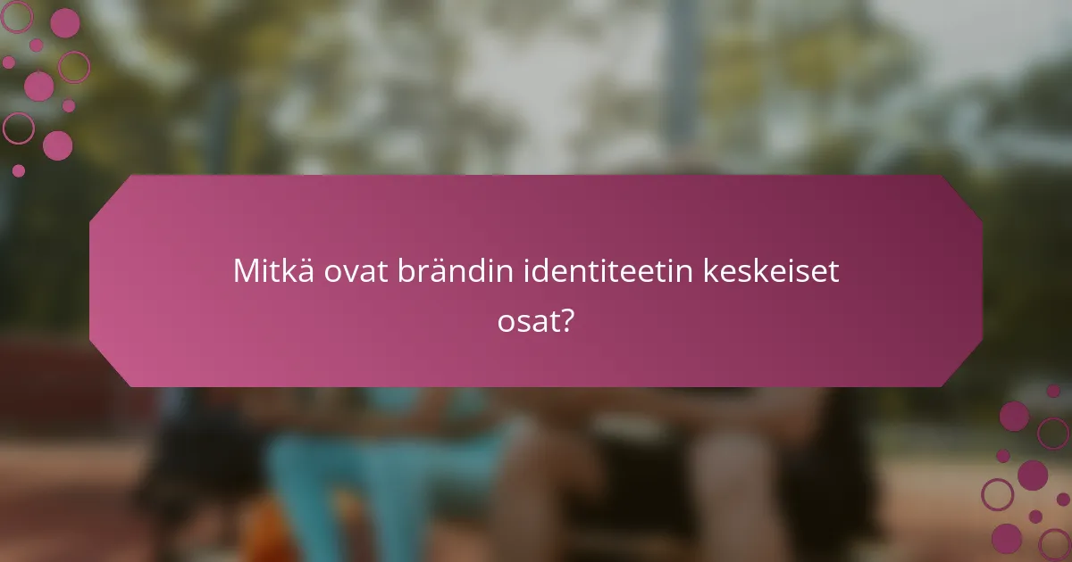 Mitkä ovat brändin identiteetin keskeiset osat?
