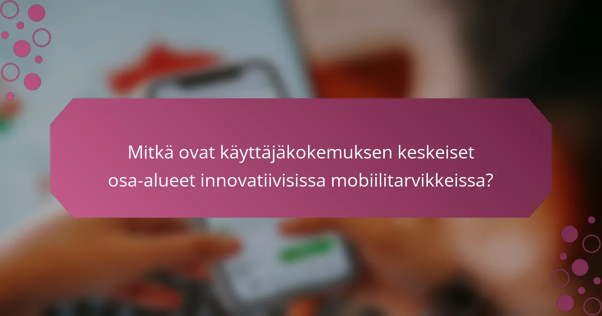 Mitkä ovat käyttäjäkokemuksen keskeiset osa-alueet innovatiivisissa mobiilitarvikkeissa?