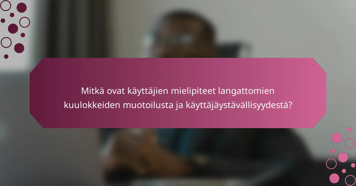 Mitkä ovat käyttäjien mielipiteet langattomien kuulokkeiden muotoilusta ja käyttäjäystävällisyydestä?