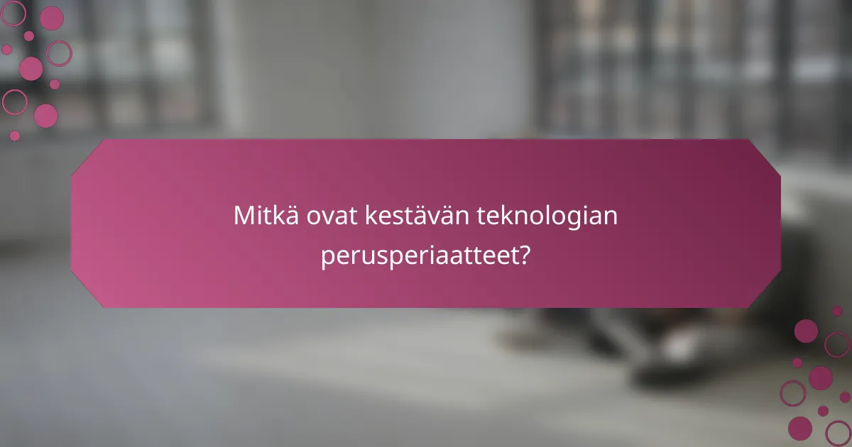 Mitkä ovat kestävän teknologian perusperiaatteet?