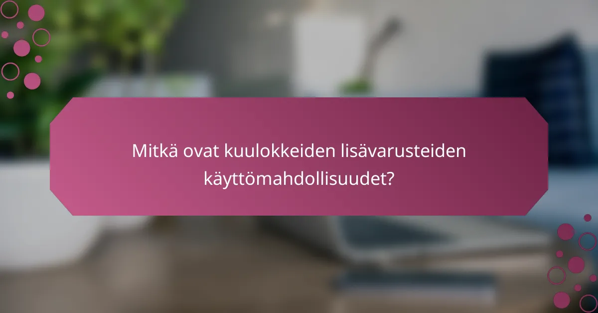 Mitkä ovat kuulokkeiden lisävarusteiden käyttömahdollisuudet?