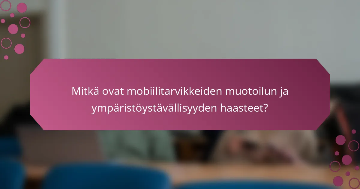 Mitkä ovat mobiilitarvikkeiden muotoilun ja ympäristöystävällisyyden haasteet?