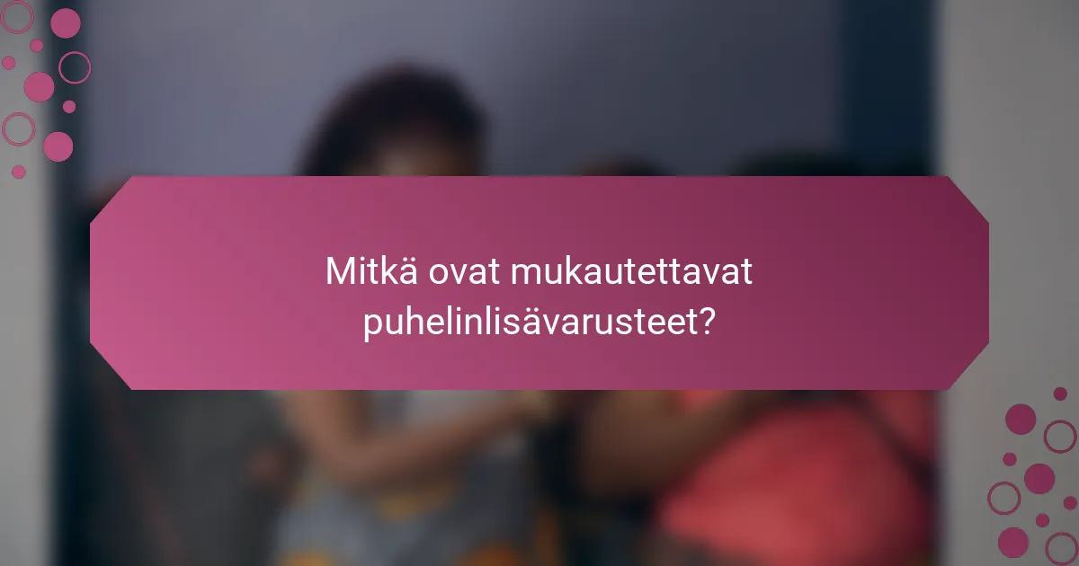 Mitkä ovat mukautettavat puhelinlisävarusteet?