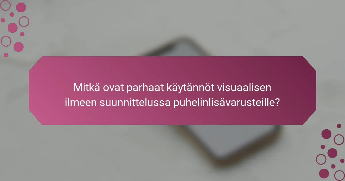 Mitkä ovat parhaat käytännöt visuaalisen ilmeen suunnittelussa puhelinlisävarusteille?
