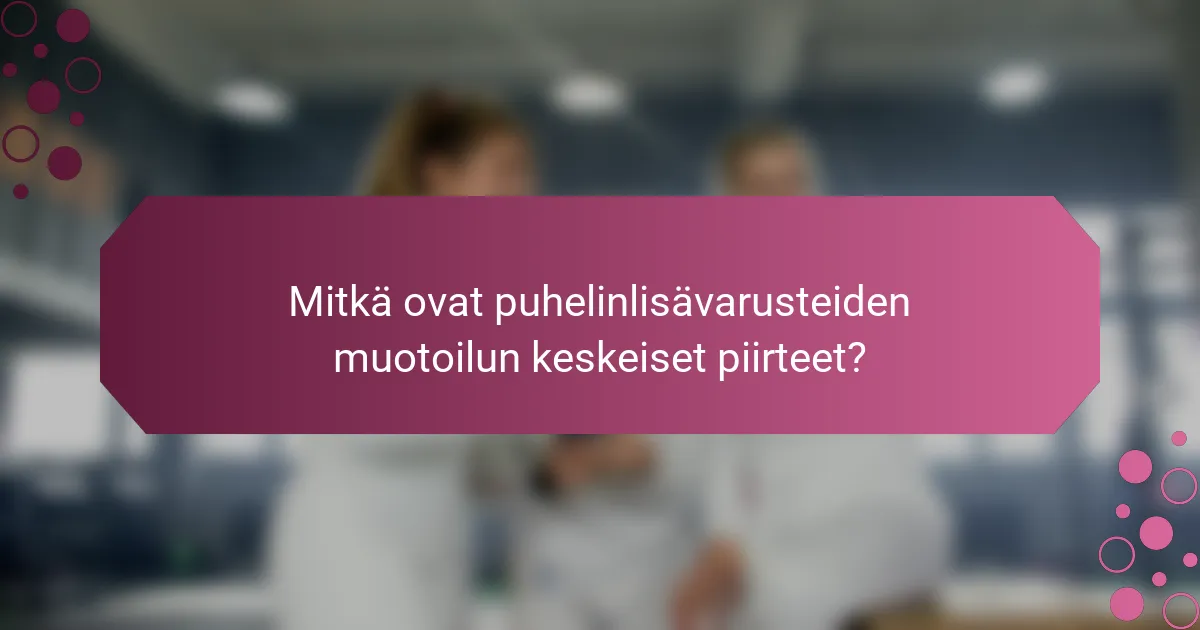 Mitkä ovat puhelinlisävarusteiden muotoilun keskeiset piirteet?