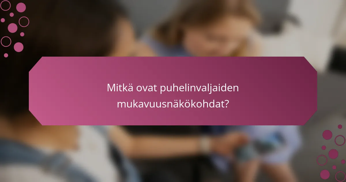 Mitkä ovat puhelinvaljaiden mukavuusnäkökohdat?