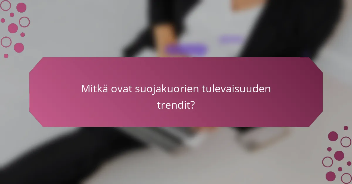 Mitkä ovat suojakuorien tulevaisuuden trendit?