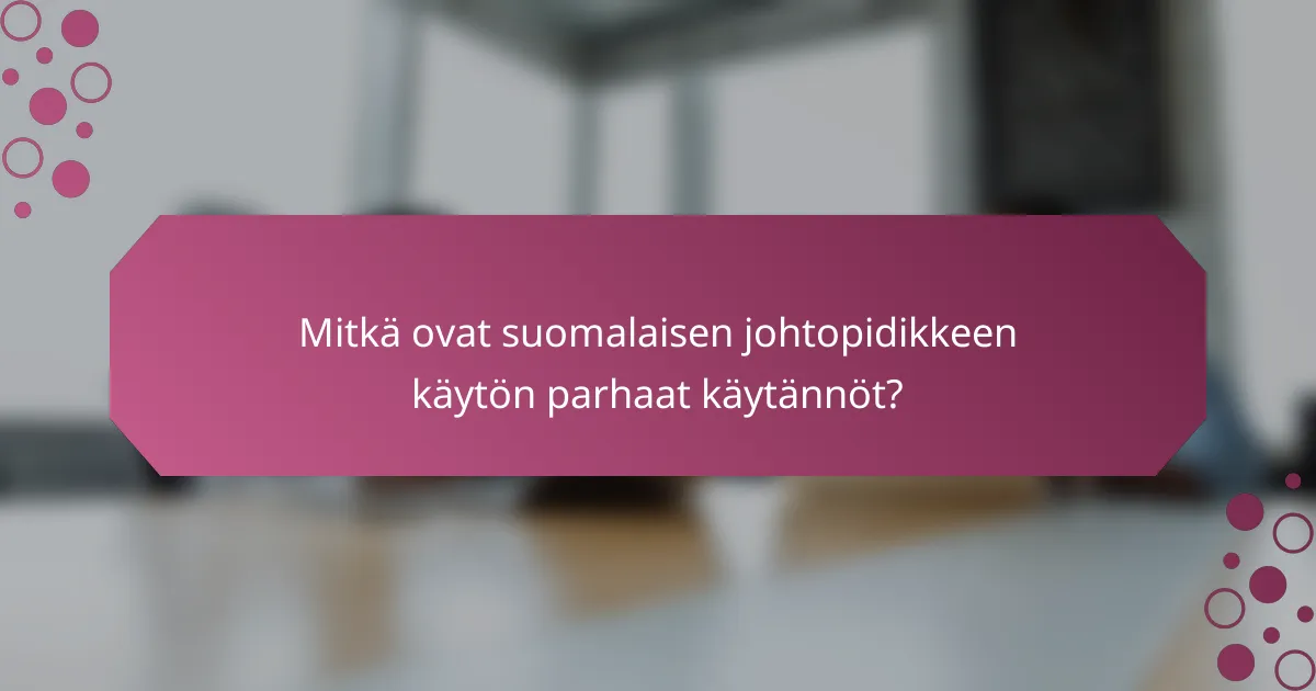 Mitkä ovat suomalaisen johtopidikkeen käytön parhaat käytännöt?