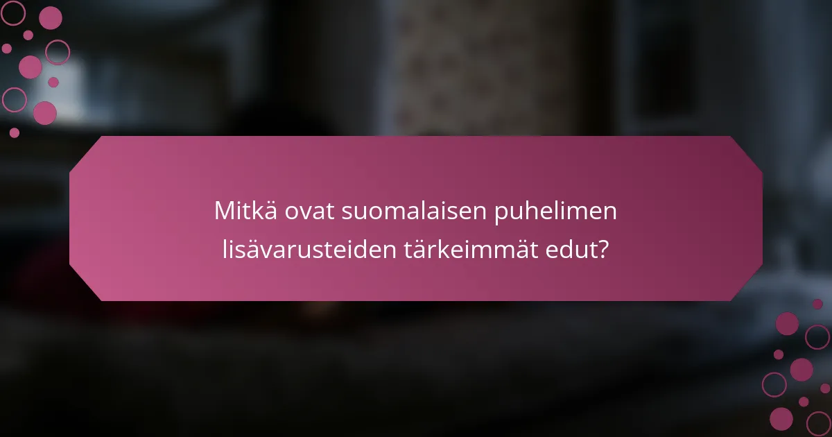 Mitkä ovat suomalaisen puhelimen lisävarusteiden tärkeimmät edut?