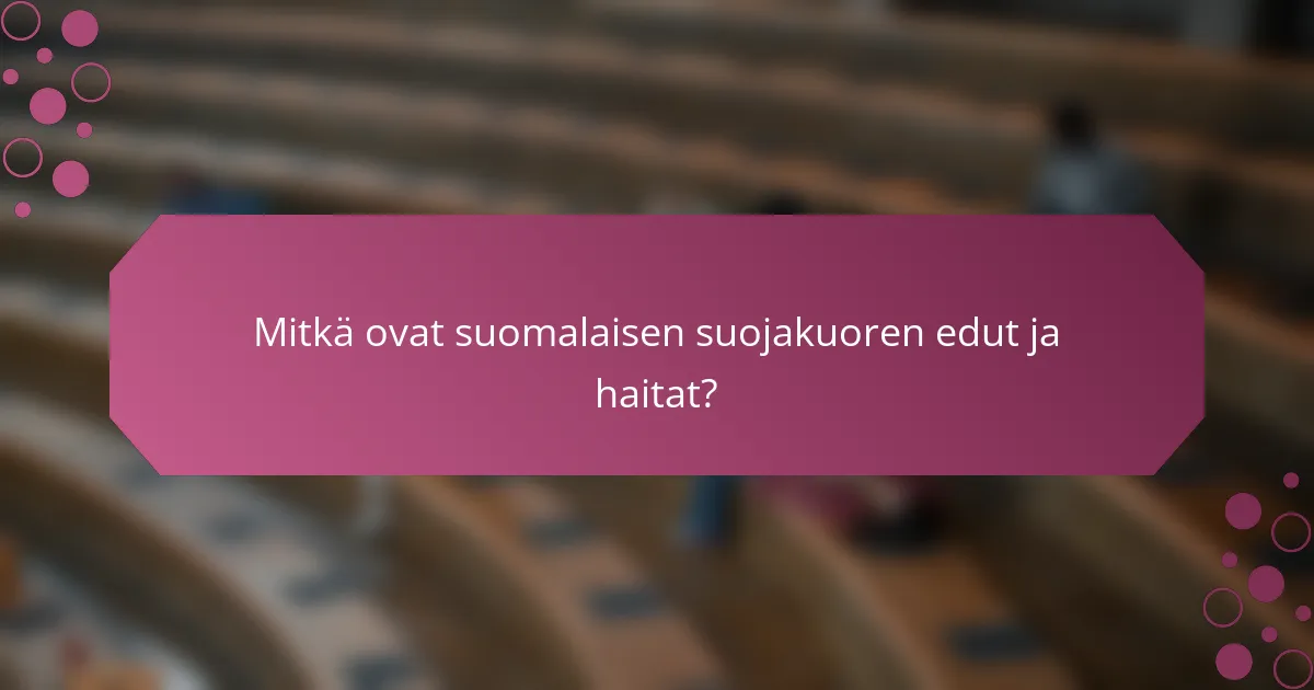Mitkä ovat suomalaisen suojakuoren edut ja haitat?