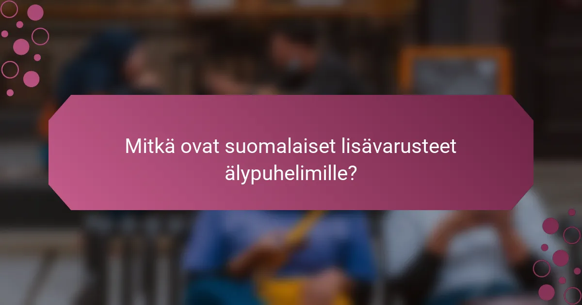 Mitkä ovat suomalaiset lisävarusteet älypuhelimille?