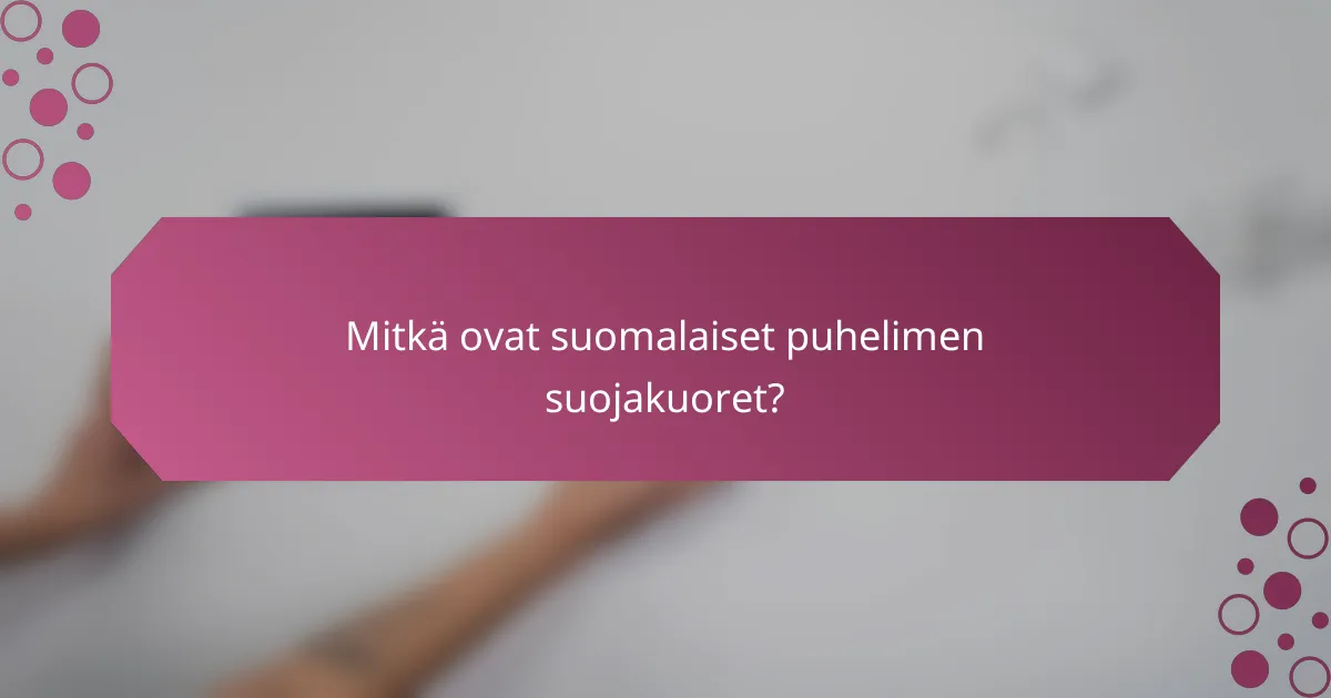 Mitkä ovat suomalaiset puhelimen suojakuoret?