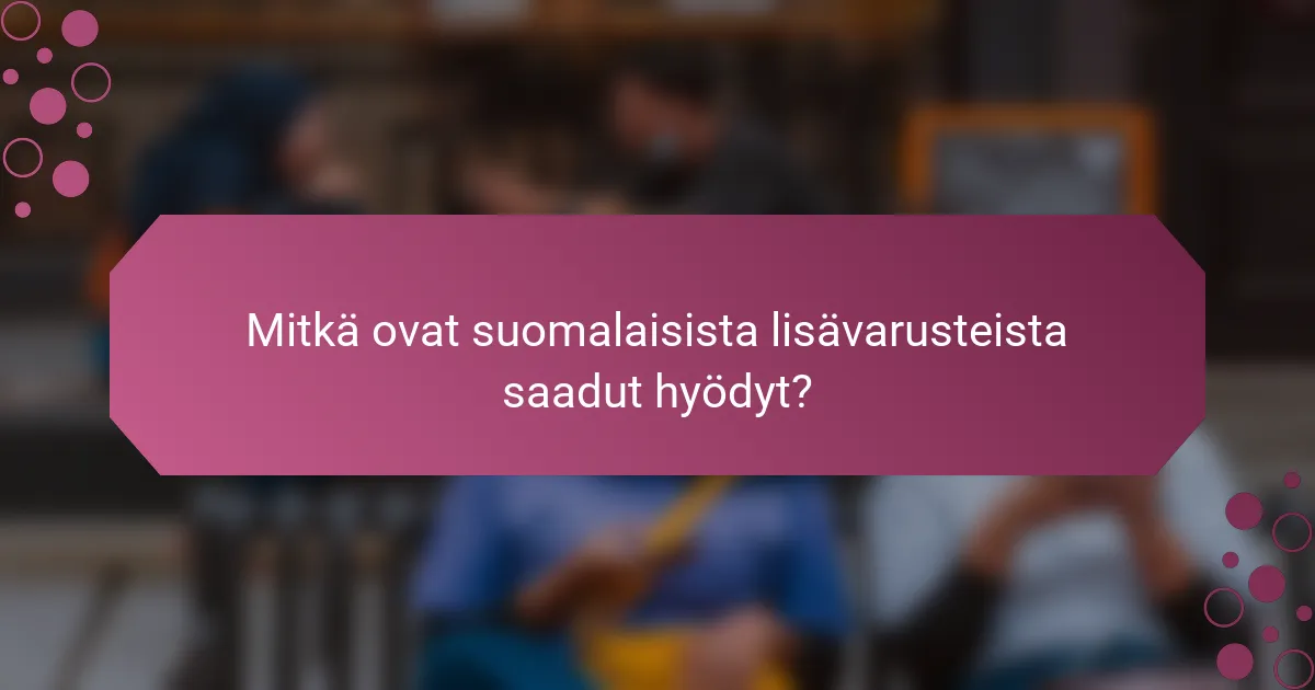 Mitkä ovat suomalaisista lisävarusteista saadut hyödyt?