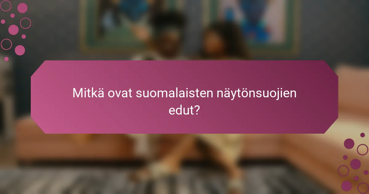 Mitkä ovat suomalaisten näytönsuojien edut?