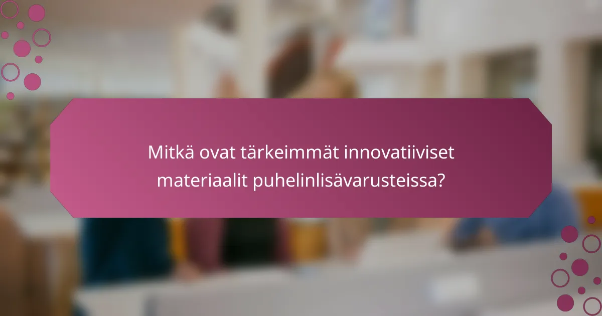 Mitkä ovat tärkeimmät innovatiiviset materiaalit puhelinlisävarusteissa?