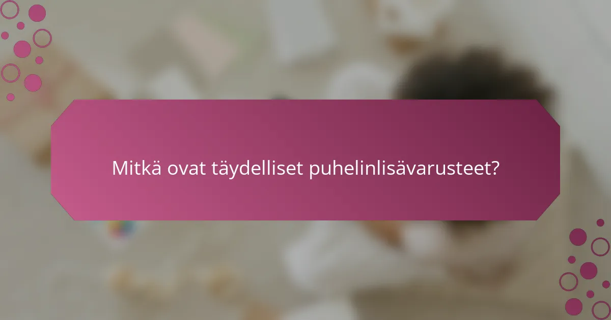 Mitkä ovat täydelliset puhelinlisävarusteet?