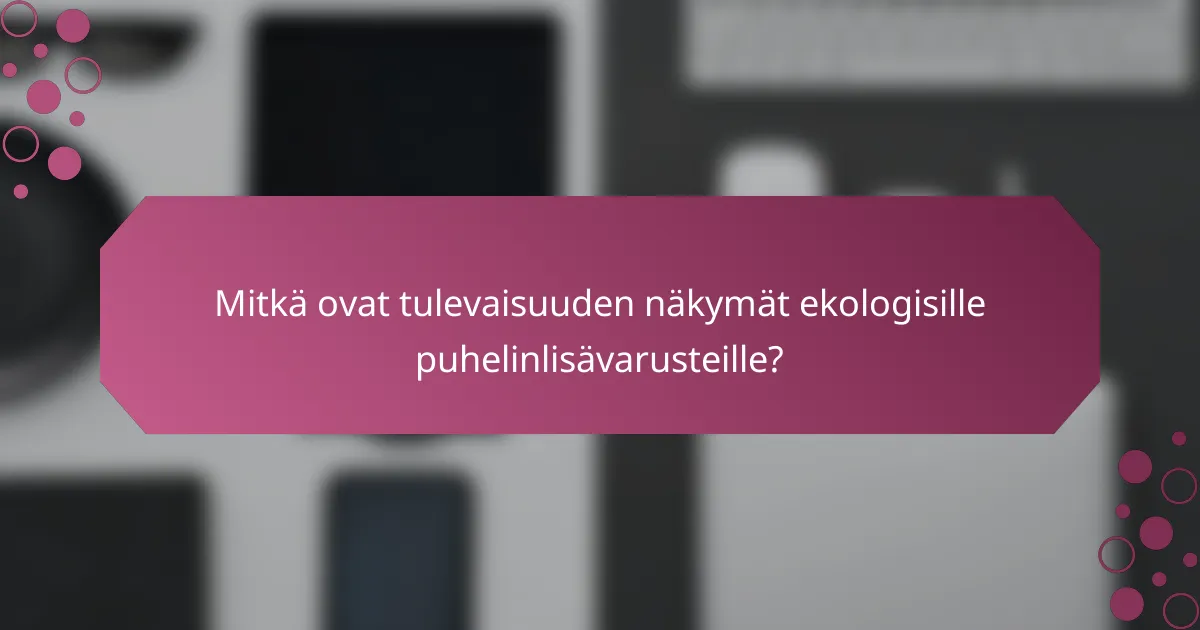 Mitkä ovat tulevaisuuden näkymät ekologisille puhelinlisävarusteille?