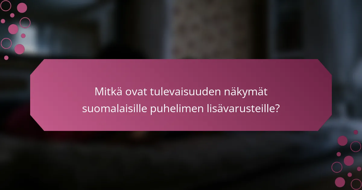 Mitkä ovat tulevaisuuden näkymät suomalaisille puhelimen lisävarusteille?