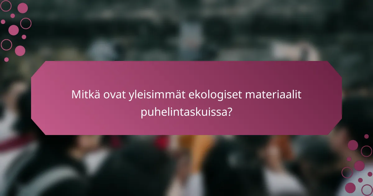 Mitkä ovat yleisimmät ekologiset materiaalit puhelintaskuissa?